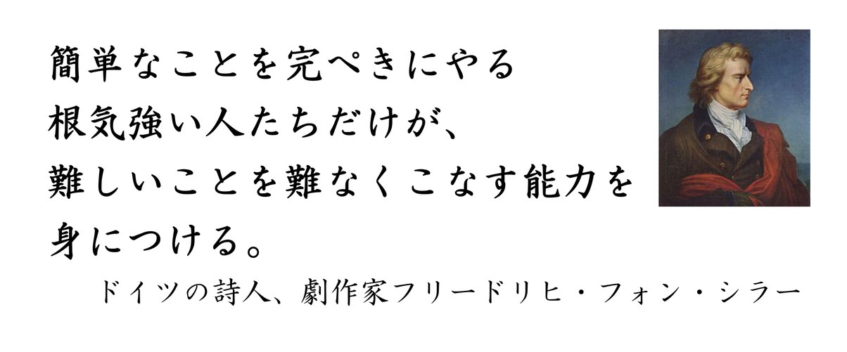 簡単なことを完ぺきにやる根気強い人たちだけが、難しいことを難なくこなす能力を身につける。ドイツの詩人、劇作家フリードリヒ・フォン・シラー